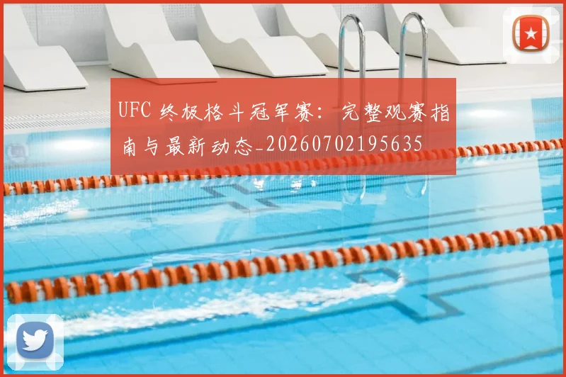 UFC 终极格斗冠军赛:完整观赛指南与最新动态_20260702195635