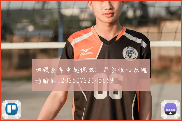 回顾历年中超保级：那些惊心动魄的瞬间_20260722145659