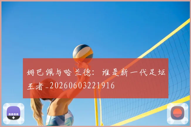 姆巴佩与哈兰德：谁是新一代足坛王者_20260603221916