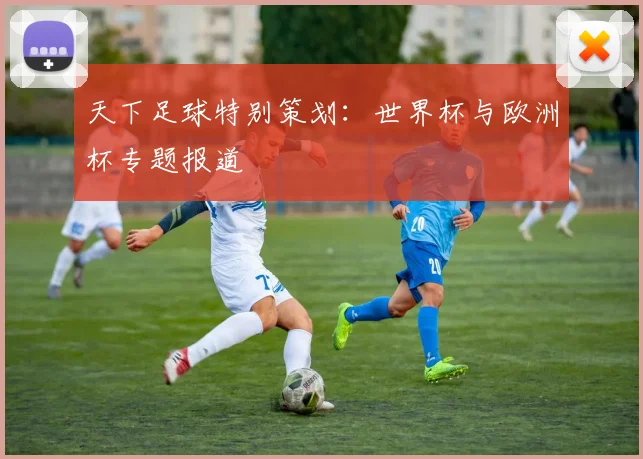 天下足球特别策划：世界杯与欧洲杯专题报道