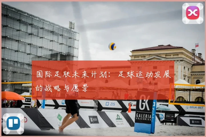 国际足联未来计划：足球运动发展的战略与愿景