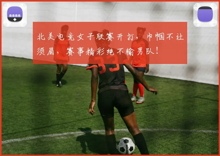 北美电竞女子联赛开打,巾帼不让须眉,赛事精彩绝不输男队!