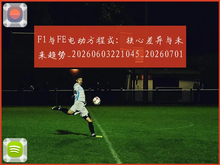 F1与FE电动方程式：核心差异与未来趋势_20260603221045_20260701214214