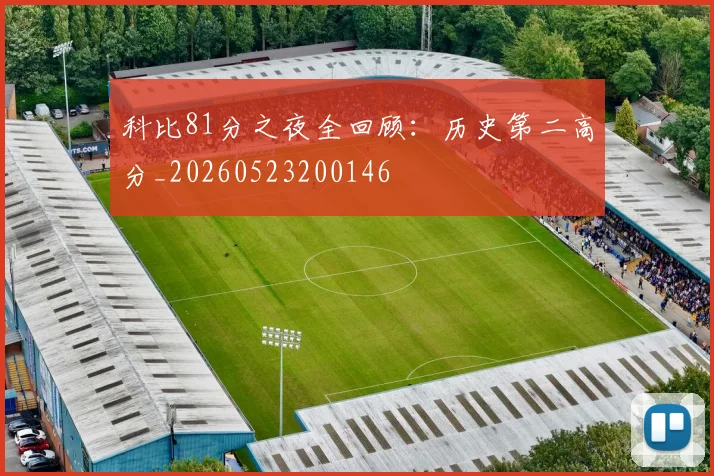 科比81分之夜全回顾：历史第二高分_20260523200146