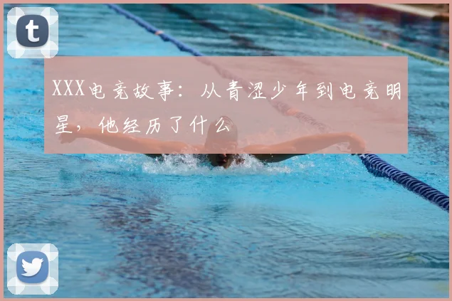 XXX电竞故事：从青涩少年到电竞明星，他经历了什么