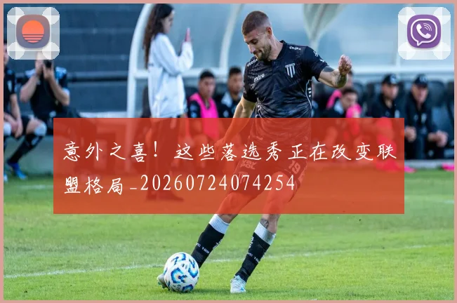 意外之喜！这些落选秀正在改变联盟格局_20260724074254