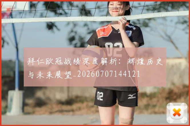 拜仁欧冠战绩深度解析:辉煌历史与未来展望_20260707144121