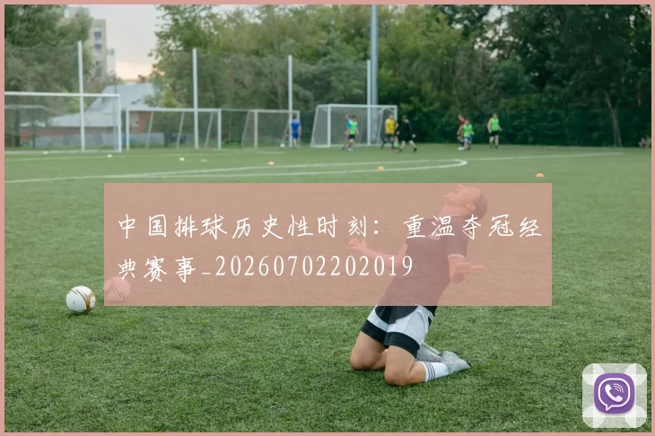中国排球历史性时刻：重温夺冠经典赛事_20260702202019