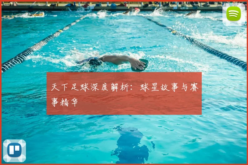 天下足球深度解析：球星故事与赛事精华