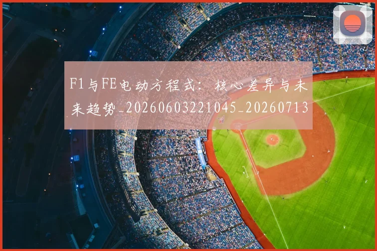 F1与FE电动方程式：核心差异与未来趋势_20260603221045_20260713233101