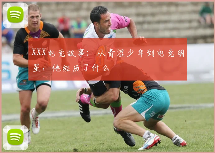 XXX电竞故事：从青涩少年到电竞明星，他经历了什么