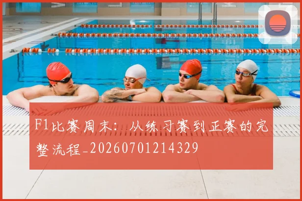 F1比赛周末:从练习赛到正赛的完整流程_20260701214329