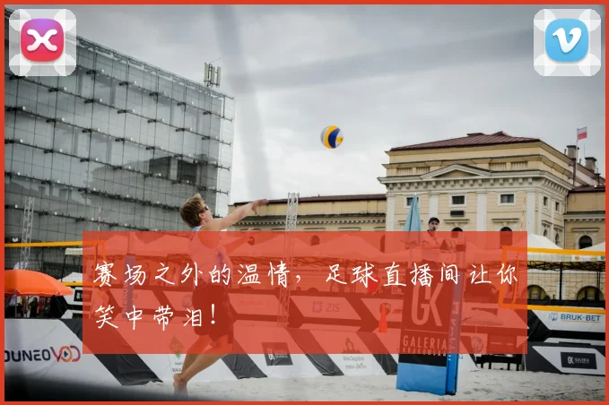 赛场之外的温情，足球直播间让你笑中带泪！