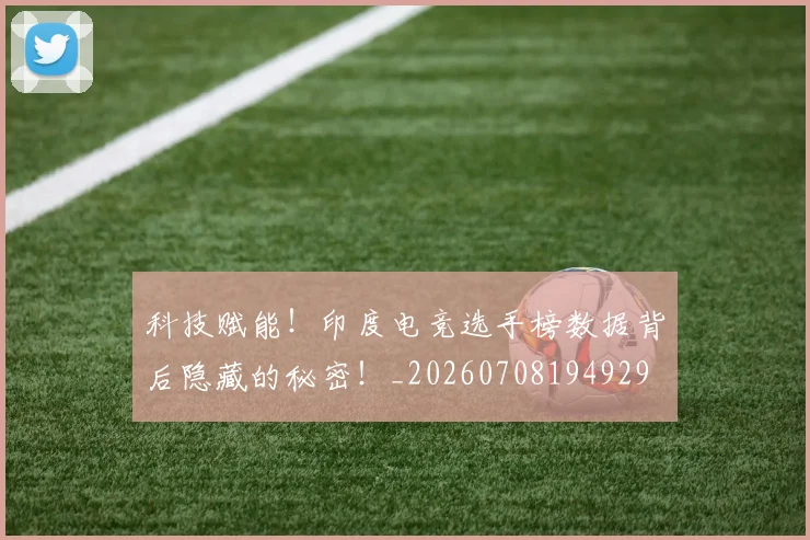 科技赋能!印度电竞选手榜数据背后隐藏的秘密!_20260708194929
