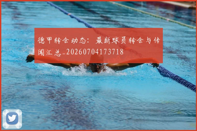 德甲转会动态：最新球员转会与传闻汇总_20260704173718