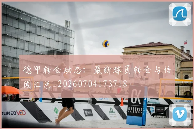 德甲转会动态:最新球员转会与传闻汇总_20260704173718