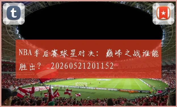 NBA季后赛球星对决:巅峰之战谁能胜出?_20260521201152