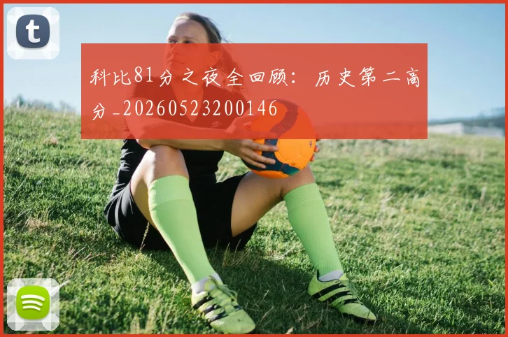 科比81分之夜全回顾：历史第二高分_20260523200146